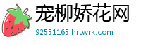 宠柳娇花网